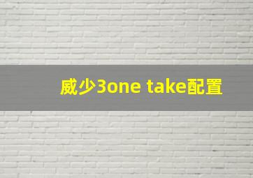 威少3one take配置